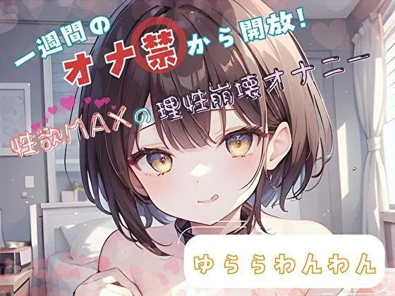【1週間のオナ禁から解放！】性欲MAXの理性崩壊オナニー【ゆららわんわん】