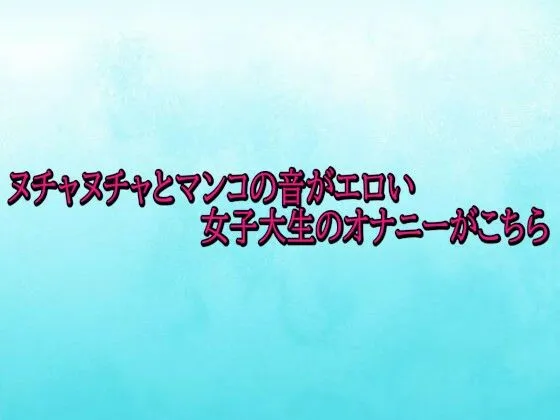 ヌチャヌチャとマンコの音がエロい女子大生のオナニーがこちら