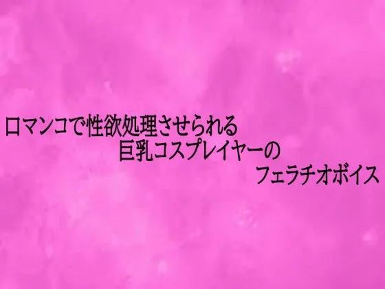 口マンコで性欲処理させられる巨乳コスプレイヤーのフェラチオボイス