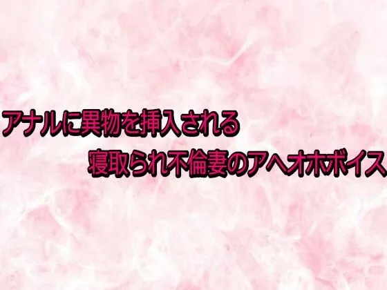 アナルに異物を挿入される寝取られ不倫妻のアへオホボイス