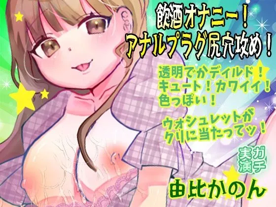 【由比かのん】飲酒オナニー！アナルプラグ尻穴攻め！透明でかディルド！キュート！カワイイ！色っぽい！おしっこ！ウォシュレットがクリに当たってッ！【実演音声、ASMR】