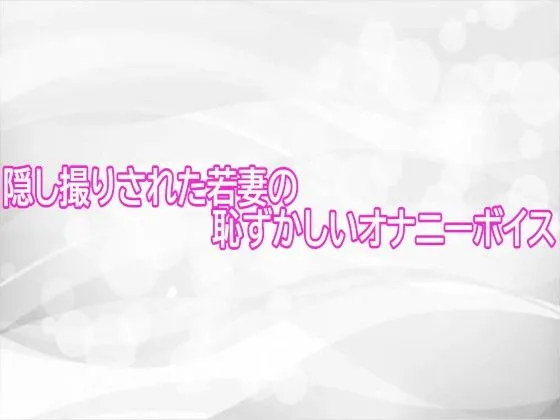 隠し撮りされた若妻の恥ずかしいオナニーボイス