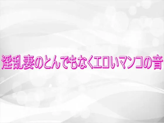 淫乱妻のとんでもなくエロいマンコの音