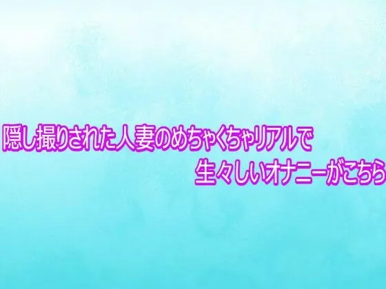 隠し撮りされた人妻のめちゃくちゃリアルで生々しいオナニーがこちら